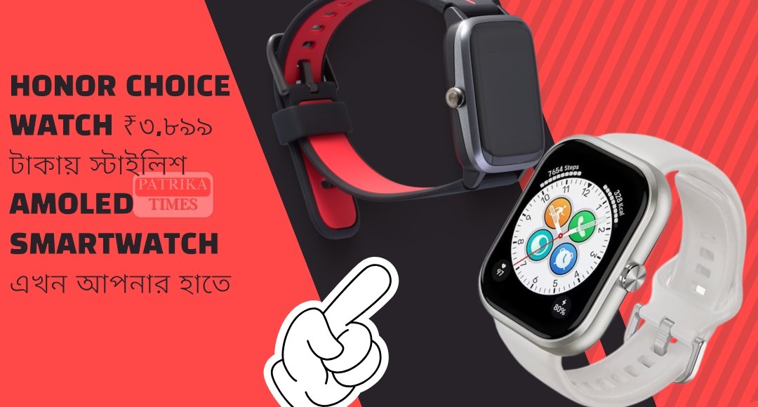 Honor Choice Watch ₹৩,৮৯৯ টাকায় স্টাইলিশ AMOLED Smartwatch এখন আপনার হাতে