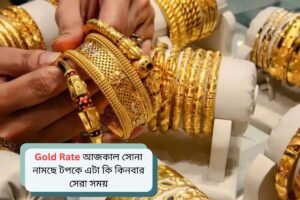 Gold Rate আজকাল সোনা নামছে টপকে এটা কি কিনবার সেরা সময়